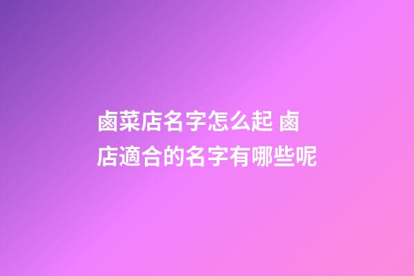 鹵菜店名字怎么起 鹵店適合的名字有哪些呢-第1張-店鋪起名-玄機派
